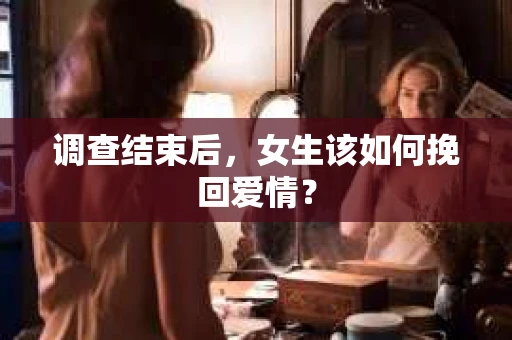 调查结束后，女生该如何挽回爱情？