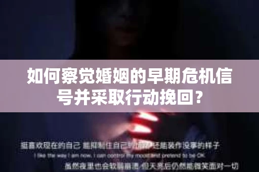 如何察觉婚姻的早期危机信号并采取行动挽回？