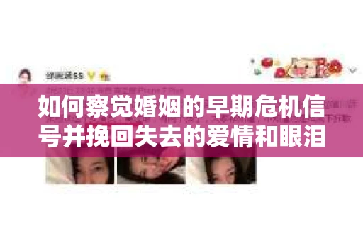 如何察觉婚姻的早期危机信号并挽回失去的爱情和眼泪？