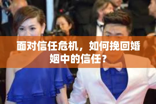 面对信任危机，如何挽回婚姻中的信任？