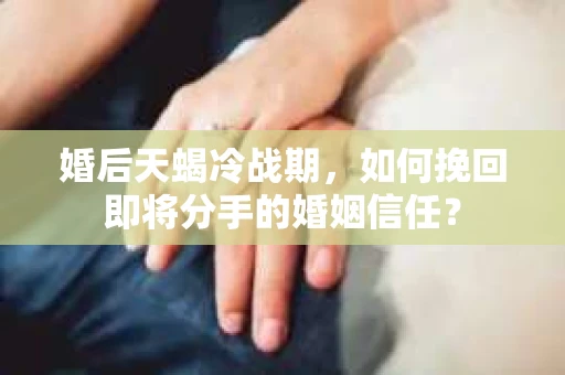 婚后天蝎冷战期，如何挽回即将分手的婚姻信任？