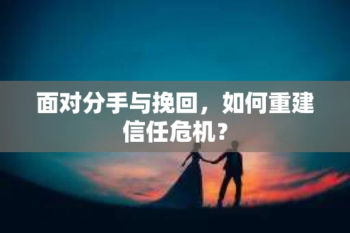 面对分手与挽回，如何重建信任危机？