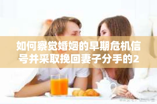 如何察觉婚姻的早期危机信号并采取挽回妻子分手的21天法则? 如何察觉婚姻的早期危机信号并采取挽回妻子分手的21天法则?