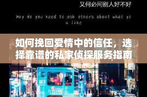 如何挽回爱情中的信任，选择靠谱的私家侦探服务指南