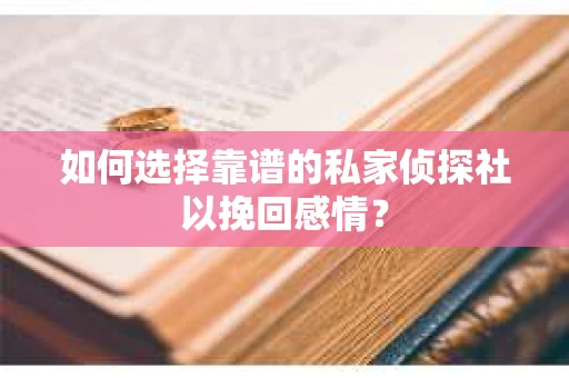 如何选择靠谱的私家侦探社以挽回感情？