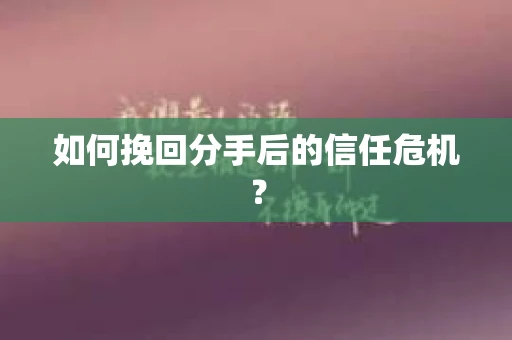 如何挽回分手后的信任危机？