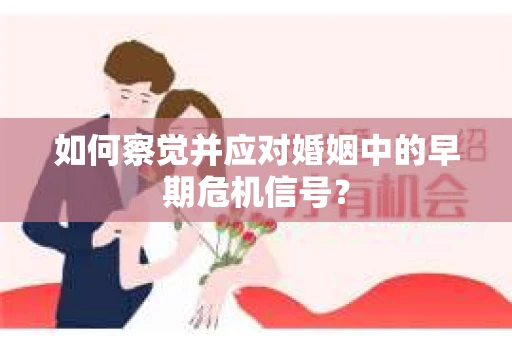 如何察觉并应对婚姻中的早期危机信号？