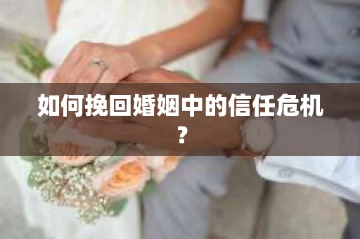 如何挽回婚姻中的信任危机？