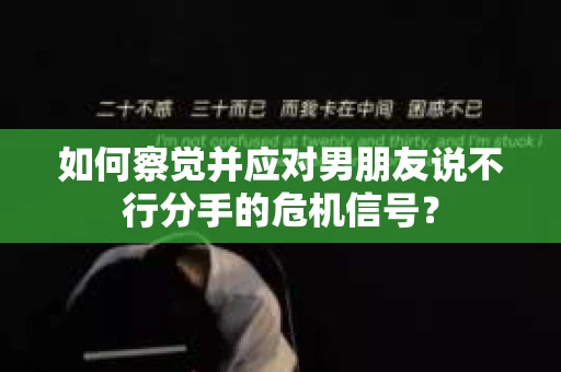 如何察觉并应对男朋友说不行分手的危机信号？