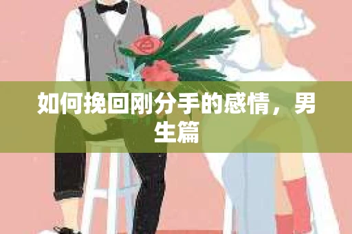 如何挽回刚分手的感情，男生篇