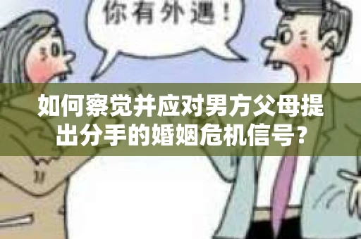 如何察觉并应对男方父母提出分手的婚姻危机信号？
