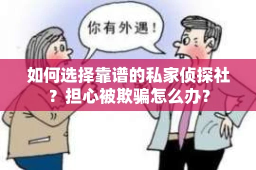 如何选择靠谱的私家侦探社？担心被欺骗怎么办？