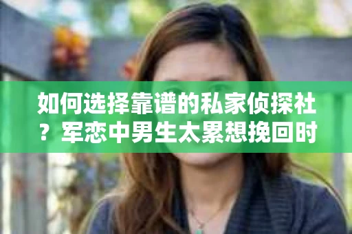 如何选择靠谱的私家侦探社？军恋中男生太累想挽回时怎么办？