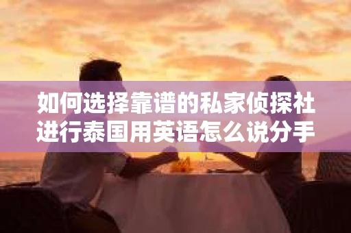 如何选择靠谱的私家侦探社进行泰国用英语怎么说分手挽回服务？