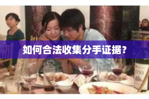 如何合法收集分手证据？