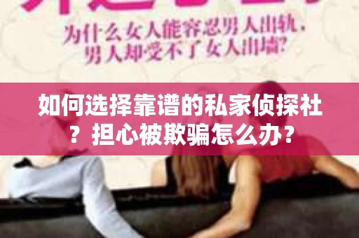 如何选择靠谱的私家侦探社？担心被欺骗怎么办？