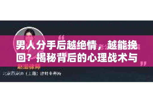 男人分手后越绝情，越能挽回？揭秘背后的心理战术与实际操作
