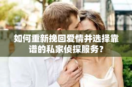 如何重新挽回爱情并选择靠谱的私家侦探服务？