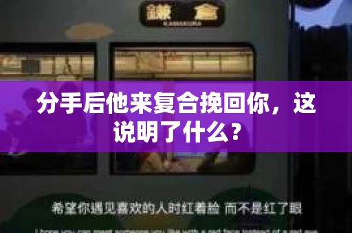 分手后他来复合挽回你，这说明了什么？