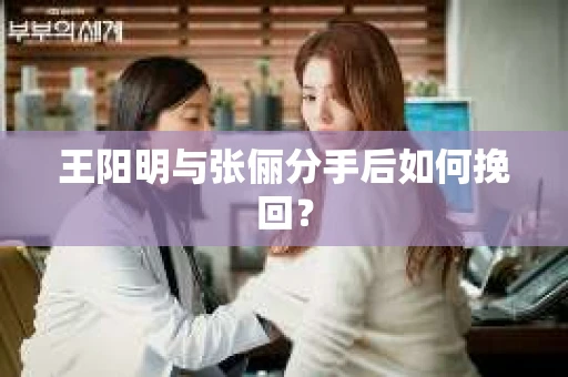 王阳明与张俪分手后如何挽回？