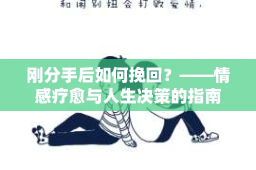 刚分手后如何挽回？——情感疗愈与人生决策的指南