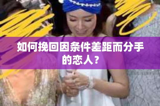 如何挽回因条件差距而分手的恋人？