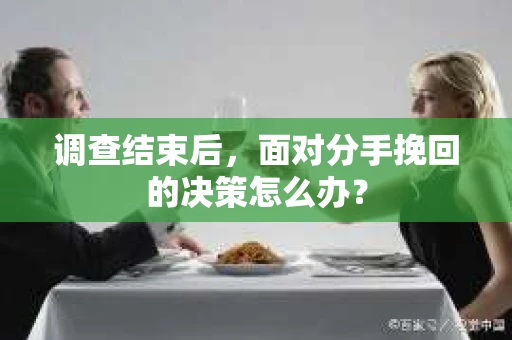 调查结束后，面对分手挽回的决策怎么办？