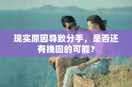 现实原因导致分手，是否还有挽回的可能？