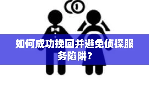 如何成功挽回并避免侦探服务陷阱？