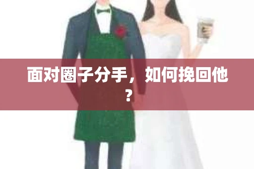 面对圈子分手，如何挽回他？
