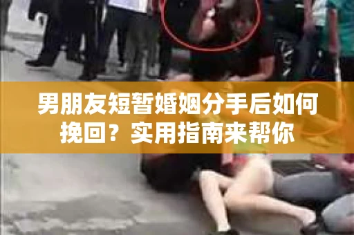 男朋友短暂婚姻分手后如何挽回？实用指南来帮你