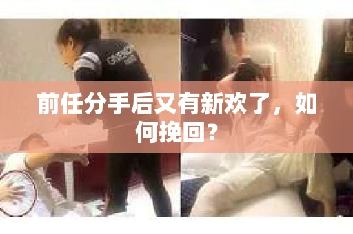 前任分手后又有新欢了，如何挽回？