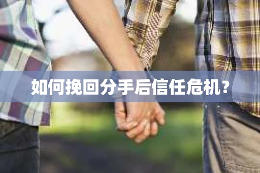 如何挽回分手后信任危机？