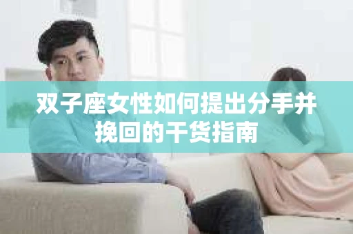 双子座女性如何提出分手并挽回的干货指南