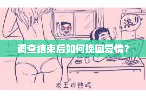 调查结束后如何挽回爱情？