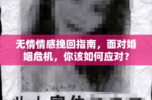 无情情感挽回指南，面对婚姻危机，你该如何应对？