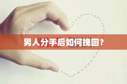 男人分手后如何挽回？