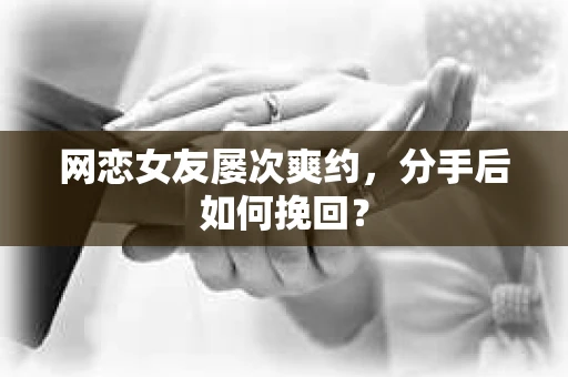 网恋女友屡次爽约，分手后如何挽回？