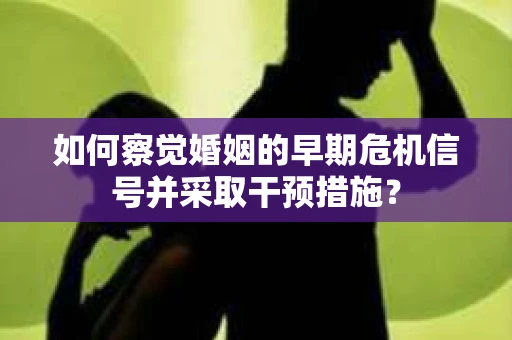 如何察觉婚姻的早期危机信号并采取干预措施？