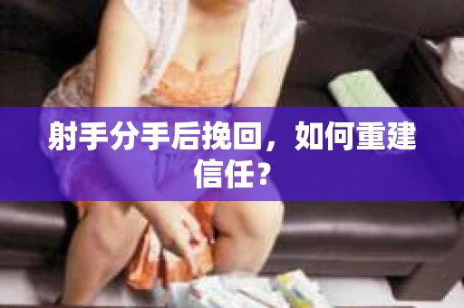 射手分手后挽回，如何重建信任？