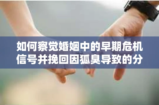如何察觉婚姻中的早期危机信号并挽回因狐臭导致的分手？