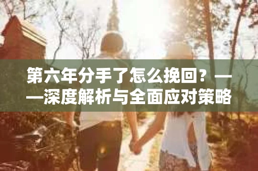 第六年分手了怎么挽回？——深度解析与全面应对策略