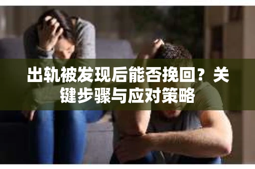 出轨被发现后能否挽回？关键步骤与应对策略