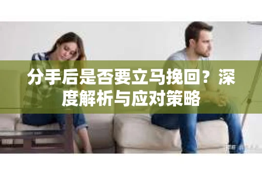 分手后是否要立马挽回？深度解析与应对策略