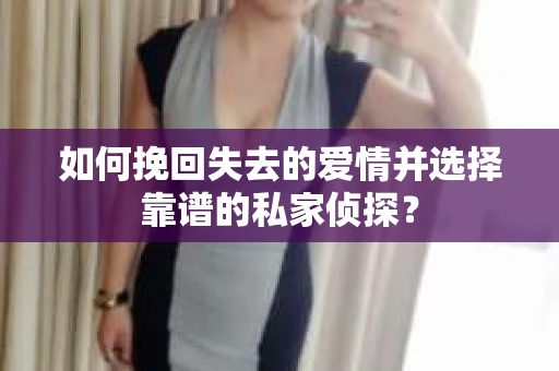 如何挽回失去的爱情并选择靠谱的私家侦探？