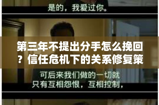 第三年不提出分手怎么挽回？信任危机下的关系修复策略