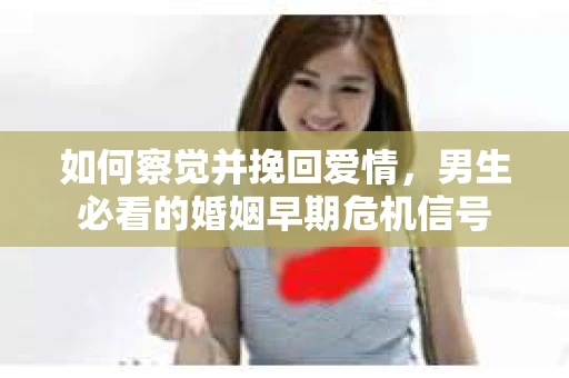 如何察觉并挽回爱情，男生必看的婚姻早期危机信号