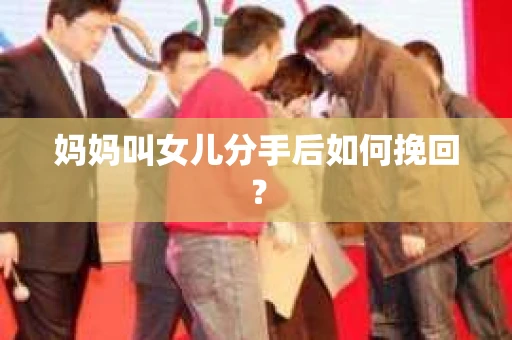 妈妈叫女儿分手后如何挽回？