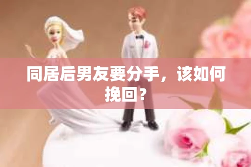 同居后男友要分手，该如何挽回？