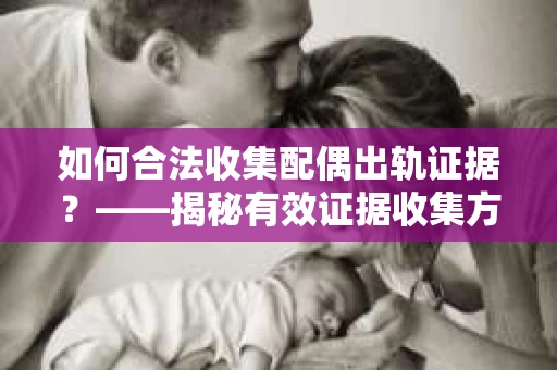 如何合法收集配偶出轨证据？——揭秘有效证据收集方案